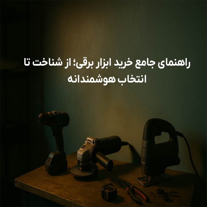 راهنمای جامع خرید ابزار برقی؛ از شناخت تا انتخاب هوشمندانه