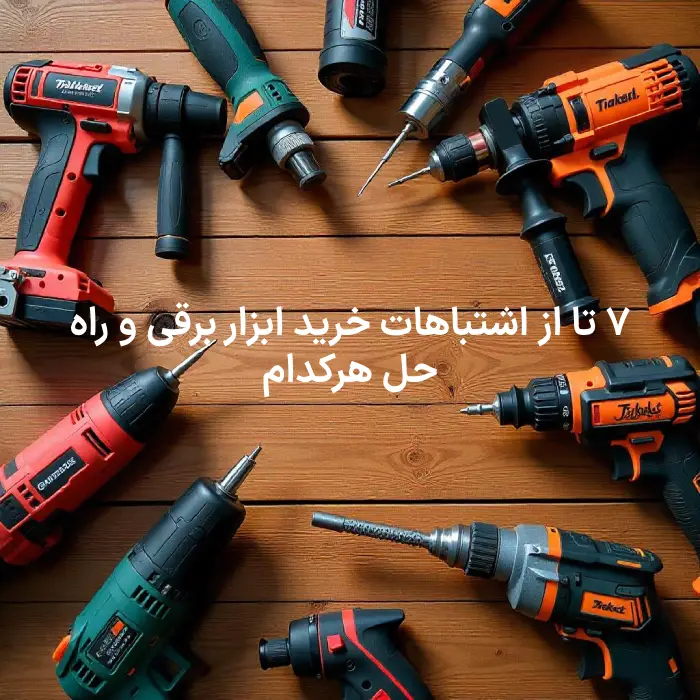 ۷ تا از اشتباهات خرید ابزار برقی و راه حل هرکدام