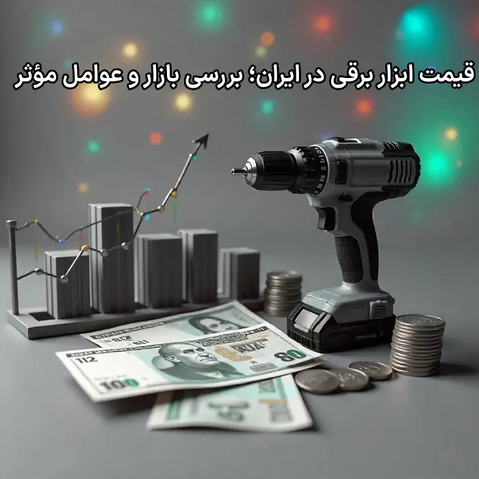 قیمت ابزار برقی در ایران؛ بررسی بازار و عوامل مؤثر